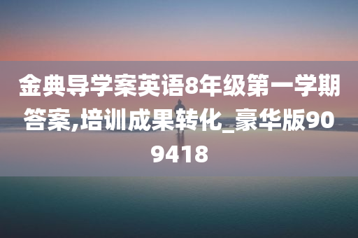 金典导学案英语8年级第一学期答案,培训成果转化_豪华版909418