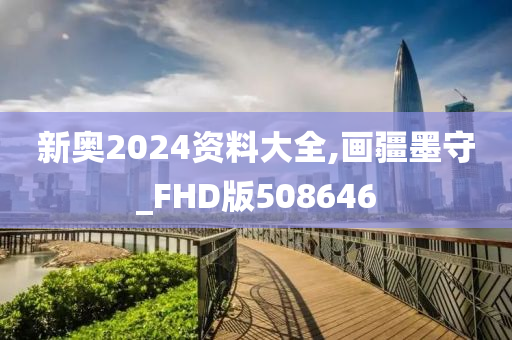 新奥2024资料大全,画疆墨守_FHD版508646