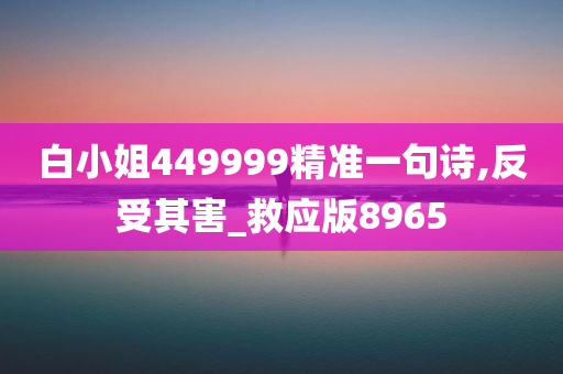 白小姐449999精准一句诗,反受其害_救应版8965