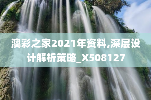 澳彩之家2021年资料,深层设计解析策略_X508127