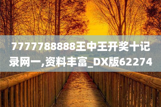 7777788888王中王开奖十记录网一,资料丰富_DX版622740