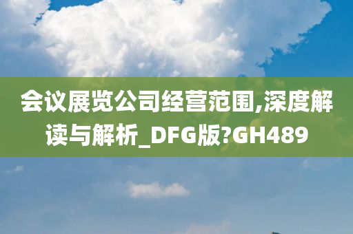 会议展览公司经营范围,深度解读与解析_DFG版?GH489