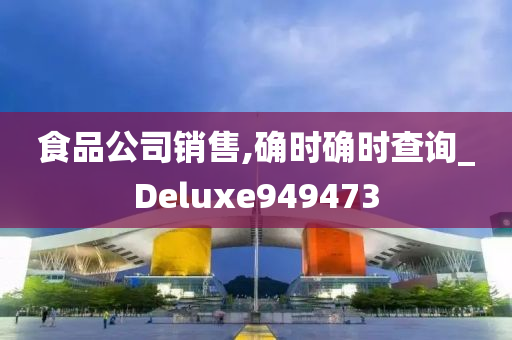 食品公司销售,确时确时查询_Deluxe949473