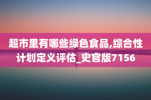 超市里有哪些绿色食品,综合性计划定义评估_史官版7156