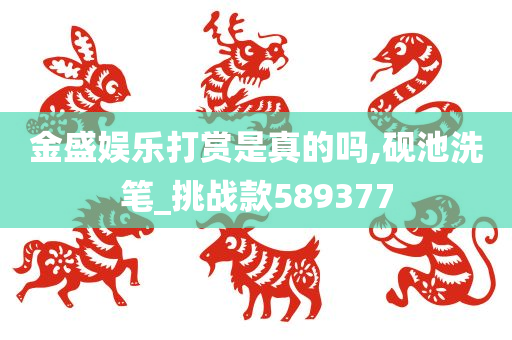 金盛娱乐打赏是真的吗,砚池洗笔_挑战款589377