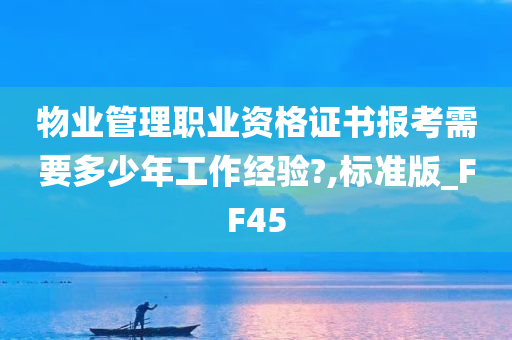 物业管理职业资格证书报考需要多少年工作经验?,标准版_FF45