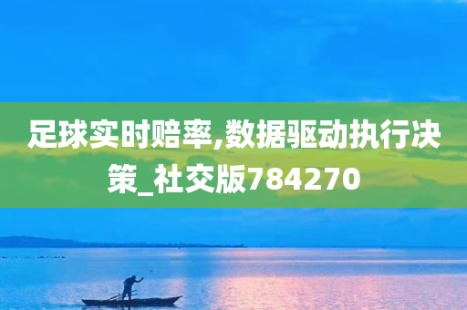 足球实时赔率,数据驱动执行决策_社交版784270