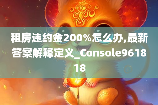 租房违约金200%怎么办,最新答案解释定义_Console961818