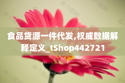 食品货源一件代发,权威数据解释定义_tShop442721